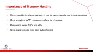 Importance of Memory Hunting
▪ Memory resident malware has been in use for over a decade, and is now ubiquitous
▪ Once a staple of ‘APT’; now commonplace for crimeware
▪ Designed to evade PSPs and YOU
▪ Great signal to noise ratio; easy button hunting
 