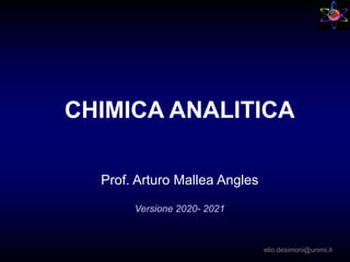 CHIMICA ANALITICA
Prof. Arturo Mallea Angles
Versione 2020- 2021
elio.desimoni@unimi.it
 