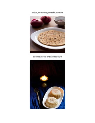 onion paratha or pyaaz ka paratha
banana sheera or banana halwa
 