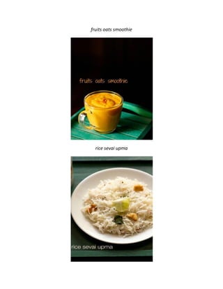 fruits oats smoothie
rice sevai upma
 