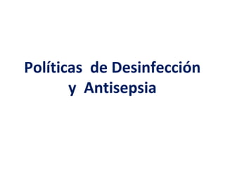 Políticas de Desinfección
y Antisepsia
 