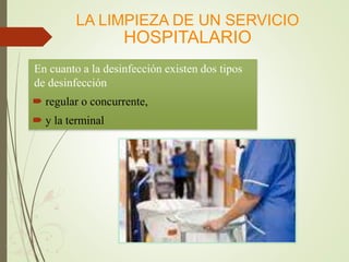 En cuanto a la desinfección existen dos tipos
de desinfección
 regular o concurrente,
 y la terminal
LA LIMPIEZA DE UN SERVICIO
HOSPITALARIO
 