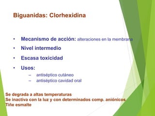 • Mecanismo de acción: alteraciones en la membrana
• Nivel intermedio
• Escasa toxicidad
• Usos:
– antiséptico cutáneo
– antiséptico cavidad oral
Se degrada a altas temperaturas
Se inactiva con la luz y con determinados comp. aniónicos
Tiñe esmalte
Biguanidas: Clorhexidina
 