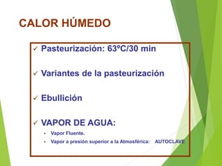 CALOR HÚMEDO
 Pasteurización: 63ºC/30 min
 Variantes de la pasteurización
 Ebullición
 VAPOR DE AGUA:
 Vapor Fluente.
 Vapor a presión superior a la Atmosférica: AUTOCLAVE
 