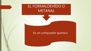 EL FORMALDEHÍDO O
METANAL
Es un compuesto químico
 