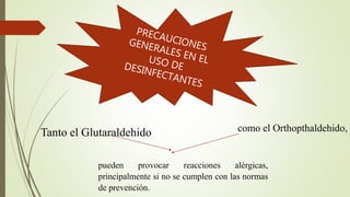 Tanto el Glutaraldehido como el Orthopthaldehido,
pueden provocar reacciones alérgicas,
principalmente si no se cumplen con las normas
de prevención.
 