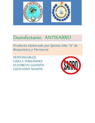 USUARIO 
0 
Desinfectante ANTISARRO 
Producto elaborado por Quinto Año “A” de 
Bioquímica y Farmacia 
RESPONSABLES: 
GISELA FERNÁNDEZ 
ELIZABETH GUZMÁN 
GEOVANNY RAMÓN 
 