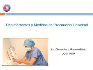 Desinfectantes y Medidas de Precaución Universal  UCIM- INMP Lic. Clementina J. Romero Gálvez 