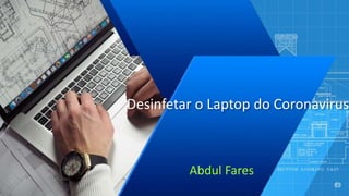 Desinfetar o Laptop do Coronavirus
Abdul Fares
 
