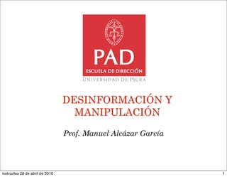 DESINFORMACIÓN Y
                                  MANIPULACIÓN

                                Prof. Manuel Alcázar García




miércoles 28 de abril de 2010                                 1
 