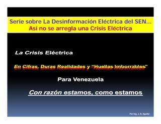Serie sobre La Desinformación Eléctrica del SEN...
       Así no se arregla una Crisis Eléctrica




                                          Por Ing. J. G. Aguilar
 