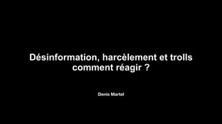 Désinformation, harcèlement et trolls
comment réagir ?
Denis Martel
 
