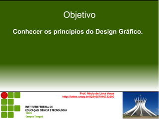 Prof. Nécio de Lima Veras
http://lattes.cnpq.br/8284657916723590
Objetivo
Conhecer os princípios do Design Gráfico.
 