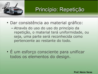 Prof. Nécio Veras
Princípio: RepetiPrincípio: Repetiççãoão
• Dar consistência ao material gráfico:
– Através do uso do uso do princípio da
repetição, o material terá uniformidade, ou
seja, uma parte será reconhecida como
pertencente ao restante do todo.
• É um esforço consciente para unificar
todos os elementos do design.
 
