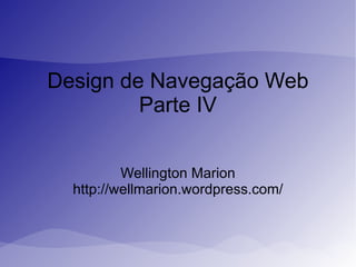 Design de Navegação Web Parte IV Wellington Marion http://wellmarion.wordpress.com/ 