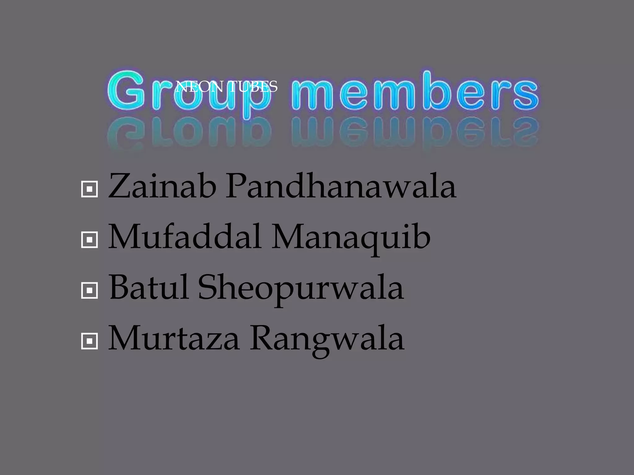 Group membersNEON TUBESZainab PandhanawalaMufaddal ManaquibBatulSheopurwalaMurtaza Rangwala