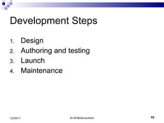Development Steps Design Authoring and testing Launch Maintenance Dr.M.Madhusudhan 12/05/11 