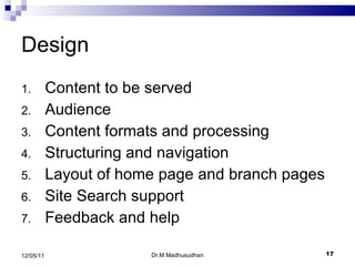 Design Content to be served Audience Content formats and processing Structuring and navigation Layout of home page and branch pages Site Search support Feedback and help Dr.M.Madhusudhan 12/05/11 