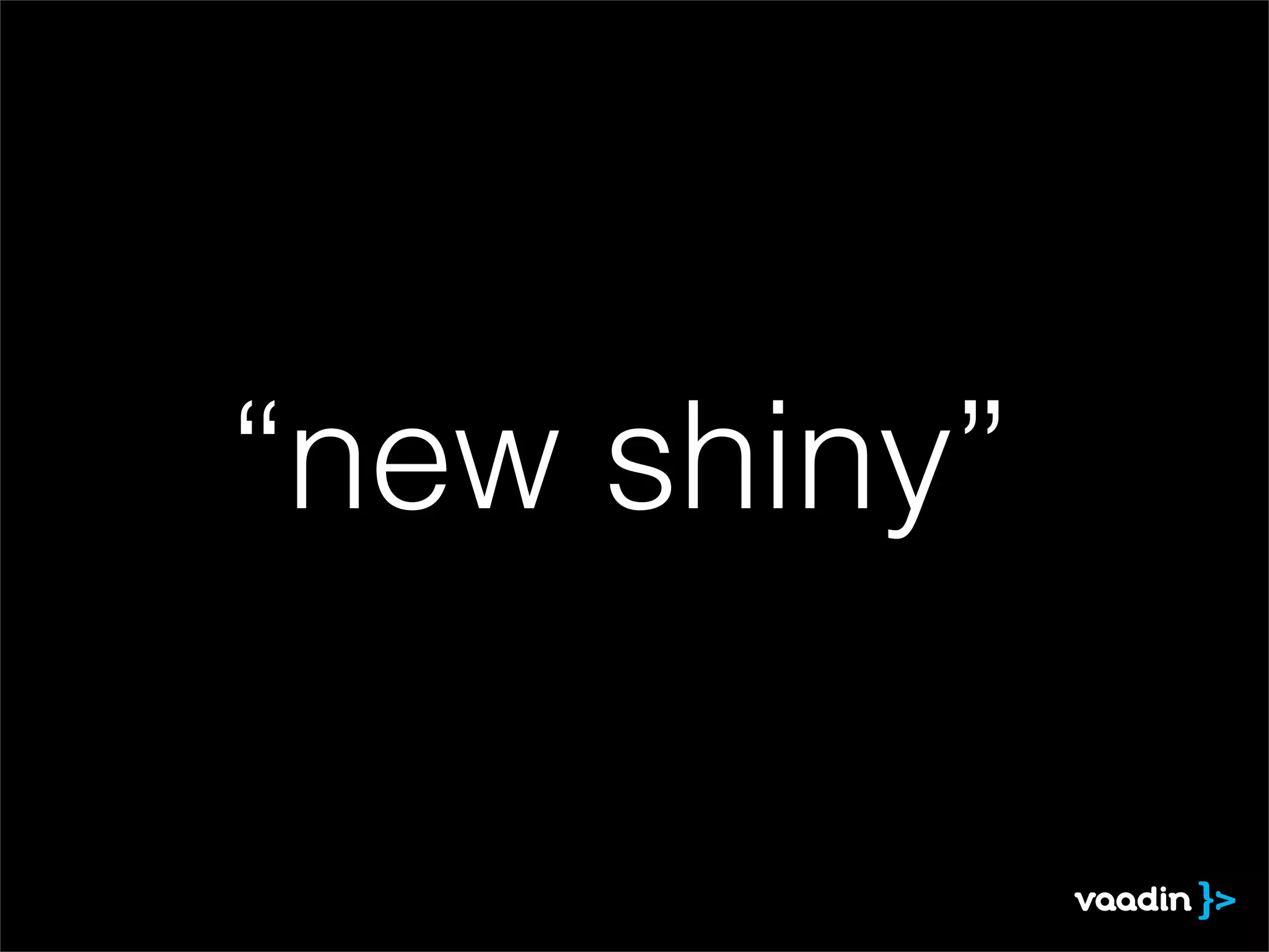 “new shiny”
 