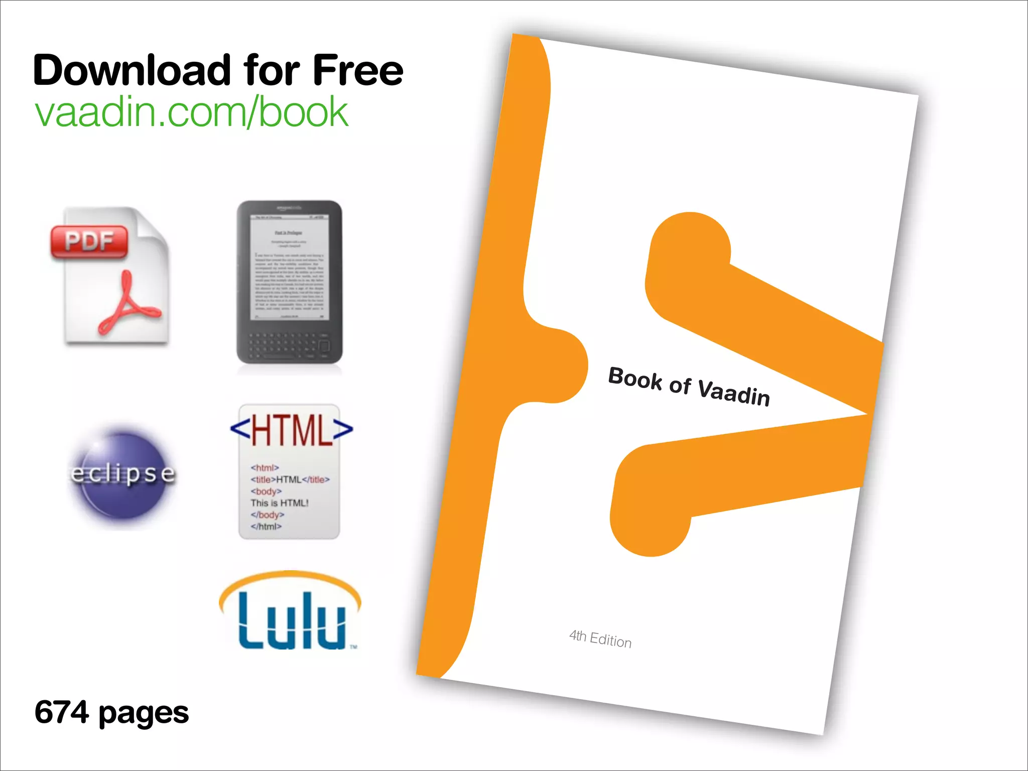 Download for Free
          vaadin.com/book




     Vaadin is
                a
    for build n open source
              ing mod        J
   look gre          ern web ava framework
             at,            applicat
   your use perform well a           ion
             rs happ        nd make s that
                    y.                you and
    http://va
             adin.com
                     /



SBN 978
        -9   52-92-67
                     53-8
                            90000

9 7 8 95 2
           9    267538
 $29.95




                                                4th Editio
                                                          n




          674 pages
 
