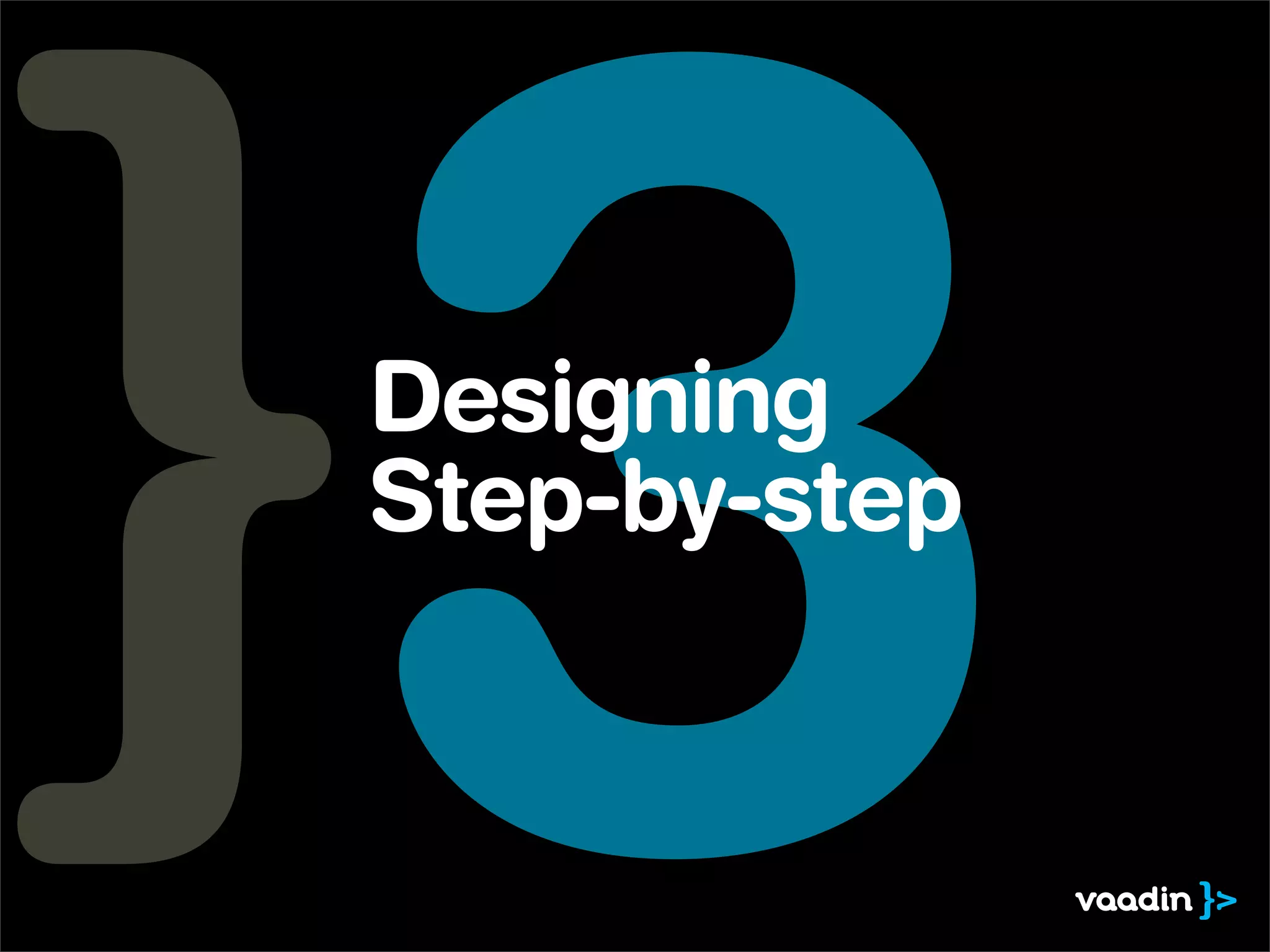 3
Designing
Step-by-step
 