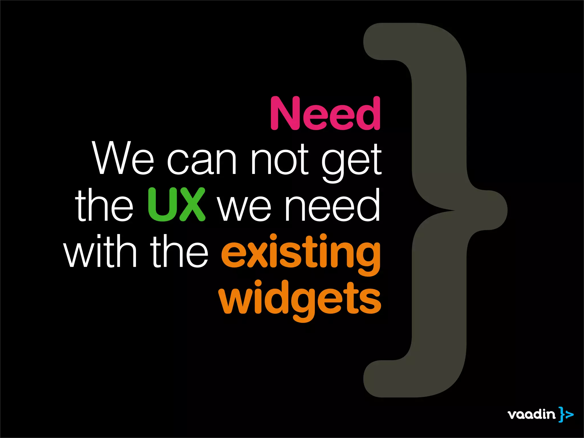 Need
 We can not get
the UX we need
with the existing
         widgets
 