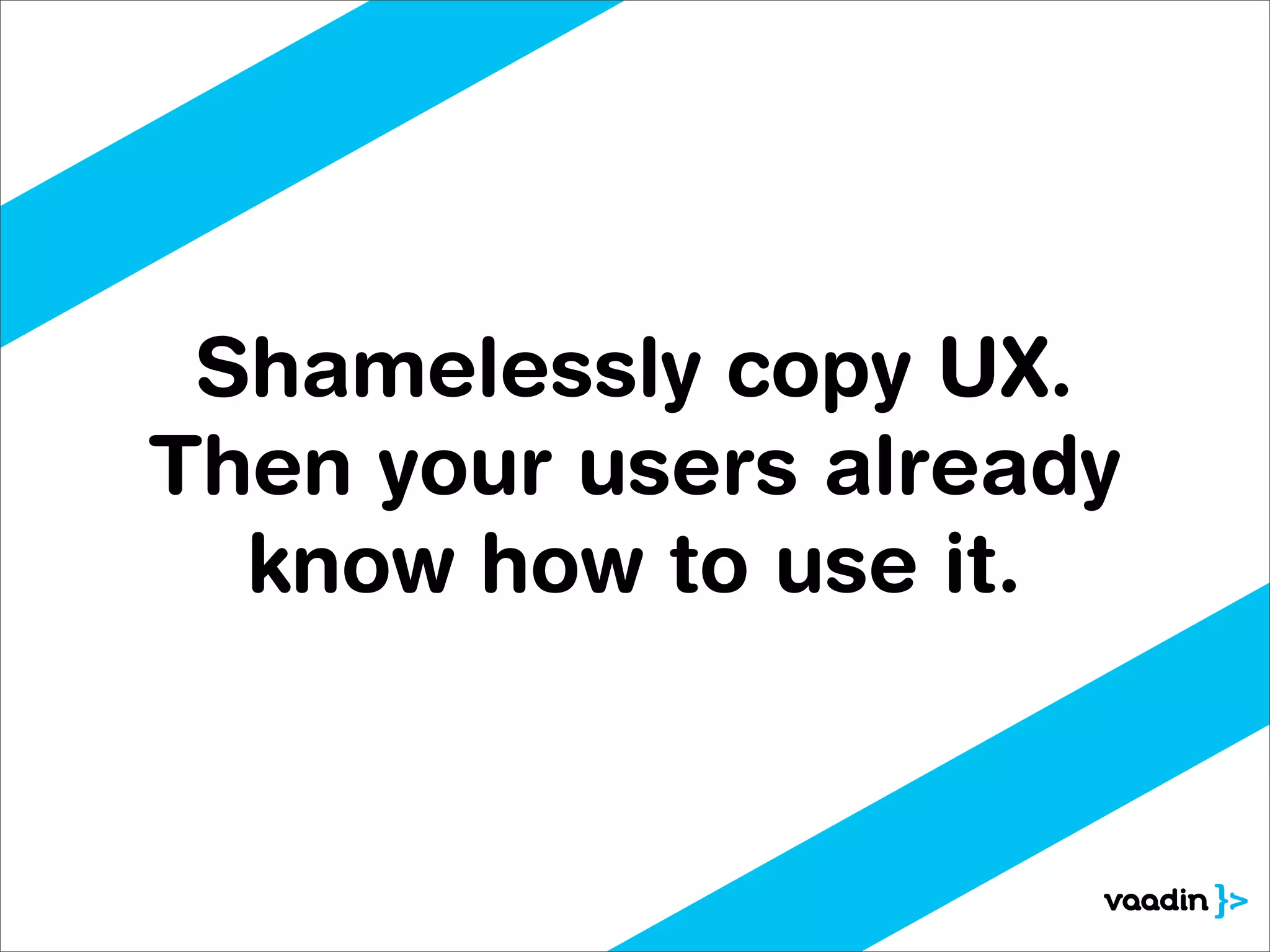 Shamelessly copy UX.
Then your users already
  know how to use it.
 