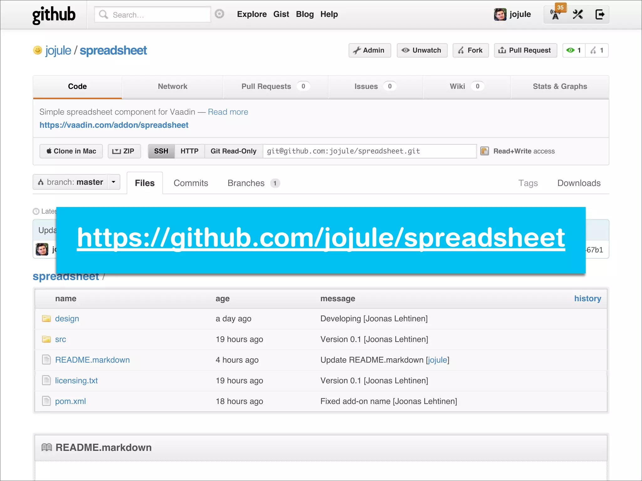 35
                       Search…                               Explore Gist Blog Help                                                   jojule



  jojule / spreadsheet                                                                       Admin        Unwatch          Fork       Pull Request         1     1




           Code                       Network                 Pull Requests   0            Issues    0              Wiki     0                 Stats & Graphs


 Simple spreadsheet component for Vaadin — Read more
 https://vaadin.com/addon/spreadsheet


   Clone in Mac          ZIP         SSH    HTTP     Git Read-Only   git@github.com:jojule/spreadsheet.git                       Read+Write access



  branch: master             Files          Commits       Branches     1                                                                Tags          Downloads


 Latest commit to the master branch



            https://github.com/jojule/spreadsheet
 Update README.markdown

    jojule authored 4 hours ago                                                                                                                commit 7453f467b1



spreadsheet /
     name                                              age                        message                                                                  history

     design                                            a day ago                  Developing [Joonas Lehtinen]

     src                                               19 hours ago               Version 0.1 [Joonas Lehtinen]

     README.markdown                                   4 hours ago                Update README.markdown [jojule]

     licensing.txt                                     19 hours ago               Version 0.1 [Joonas Lehtinen]

     pom.xml                                           18 hours ago               Fixed add-on name [Joonas Lehtinen]




     README.markdown
 