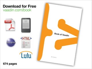 Download for Free
          vaadin.com/book




     Vaadin is
                a
    for build n open source
              ing mod        J
   look gre          ern web ava framework
             at,            applicat
   your use perform well a           ion
             rs happ        nd make s that
                    y.                you and
    http://va
             adin.com
                     /



SBN 978
        -9   52-92-67
                     53-8
                            90000

9 7 8 95 2
           9    267538
 $29.95




                                                4th Editio
                                                          n




          674 pages
 