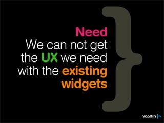 Need
 We can not get
the UX we need
with the existing
         widgets
 
