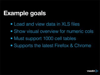 Example goals
  • Load and view data in XLS ﬁles
  • Show visual overview for numeric cols
  • Must support 1000 cell tables
  • Supports the latest Firefox & Chrome
 