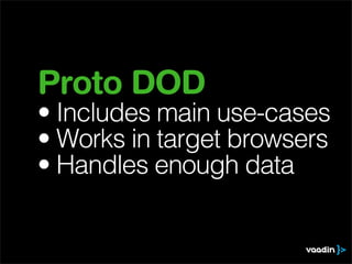 Proto DOD
• Includes main use-cases
• Works in target browsers
• Handles enough data
 