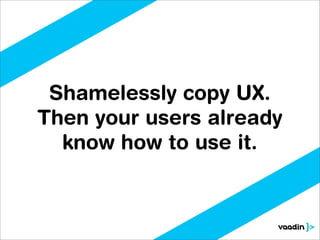 Shamelessly copy UX.
Then your users already
  know how to use it.
 