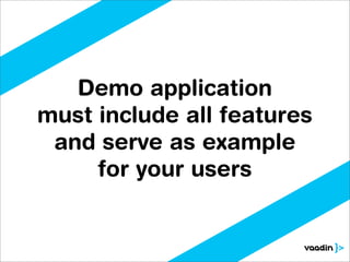 Demo application
must include all features
 and serve as example
     for your users
 