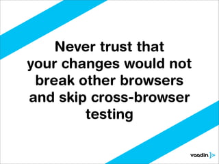Never trust that
your changes would not
 break other browsers
and skip cross-browser
        testing
 