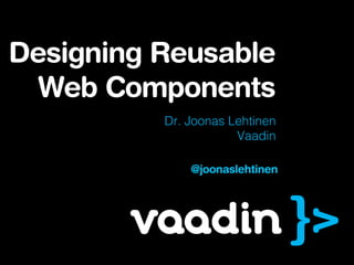 Designing Reusable
  Web Components
          Dr. Joonas Lehtinen
                      Vaadin

              @joonaslehtinen
 