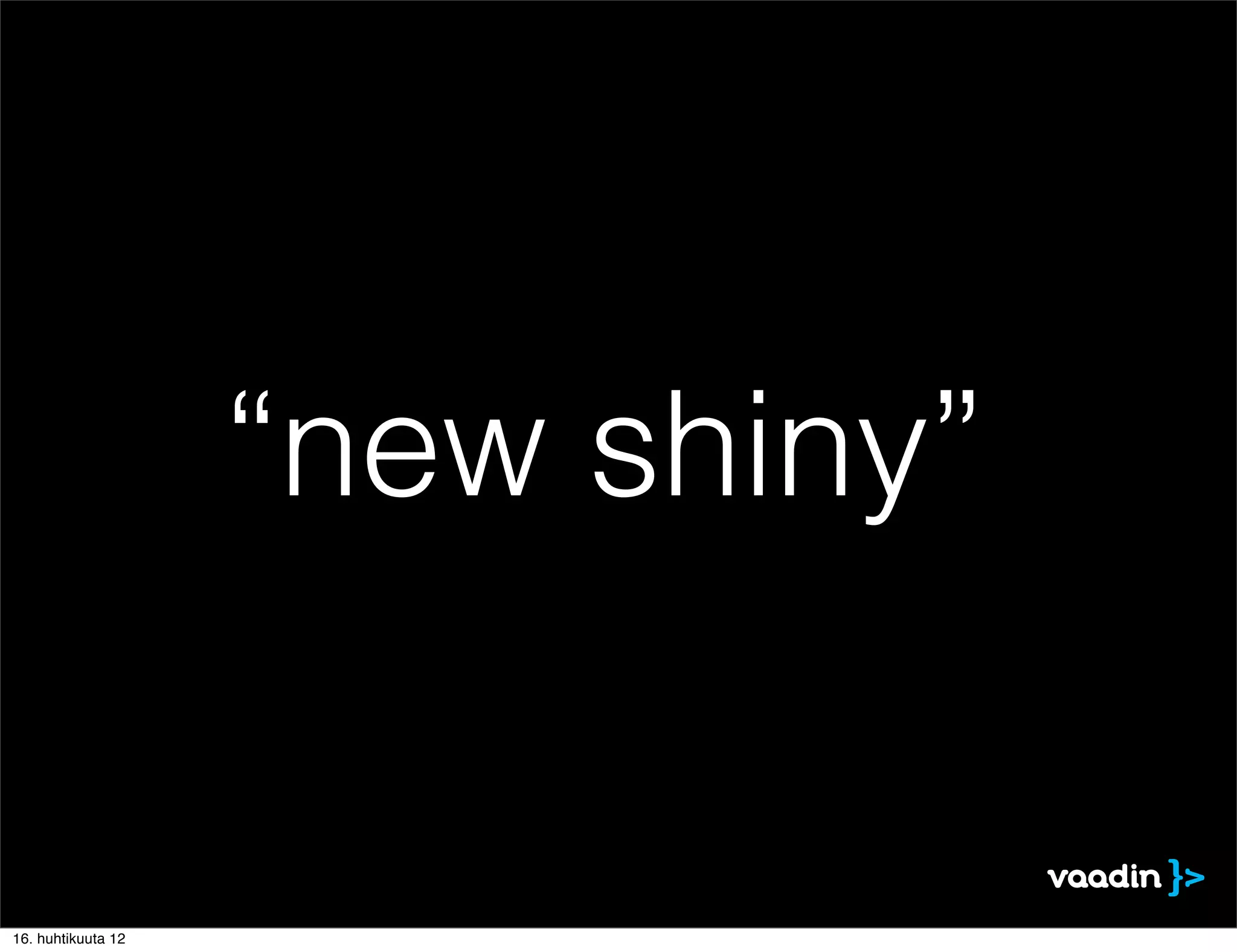 “new shiny”


16. huhtikuuta 12
 