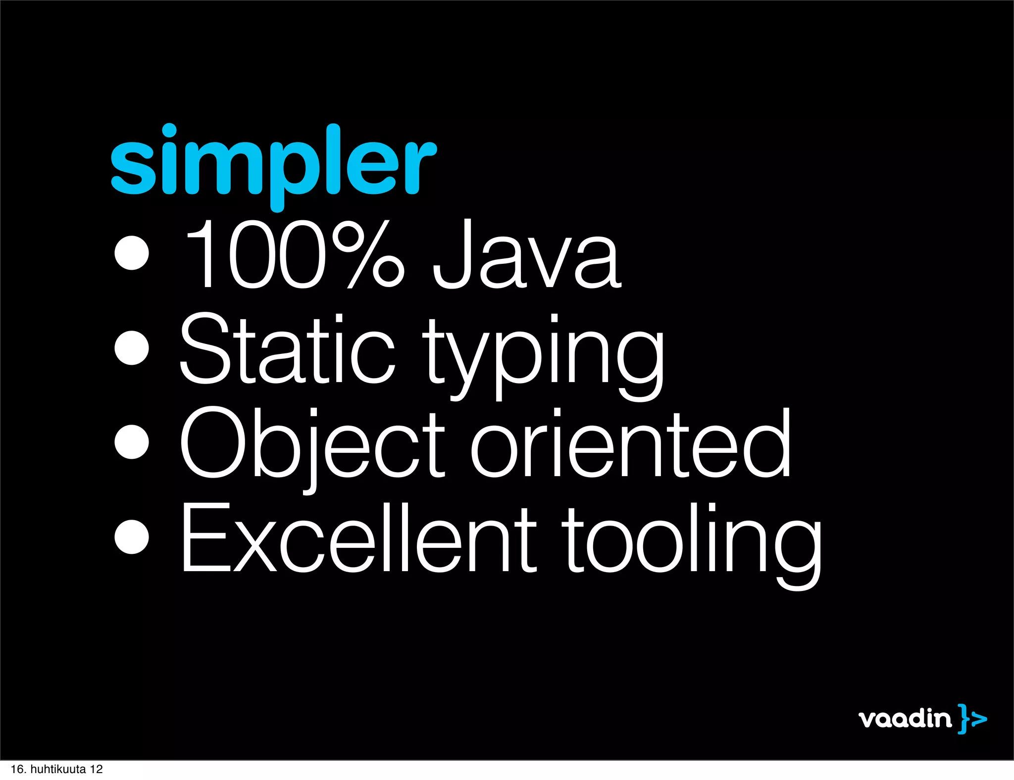 simpler
                    • 100% Java
                    • Static typing
                    • Object oriented
                    • Excellent tooling

16. huhtikuuta 12
 