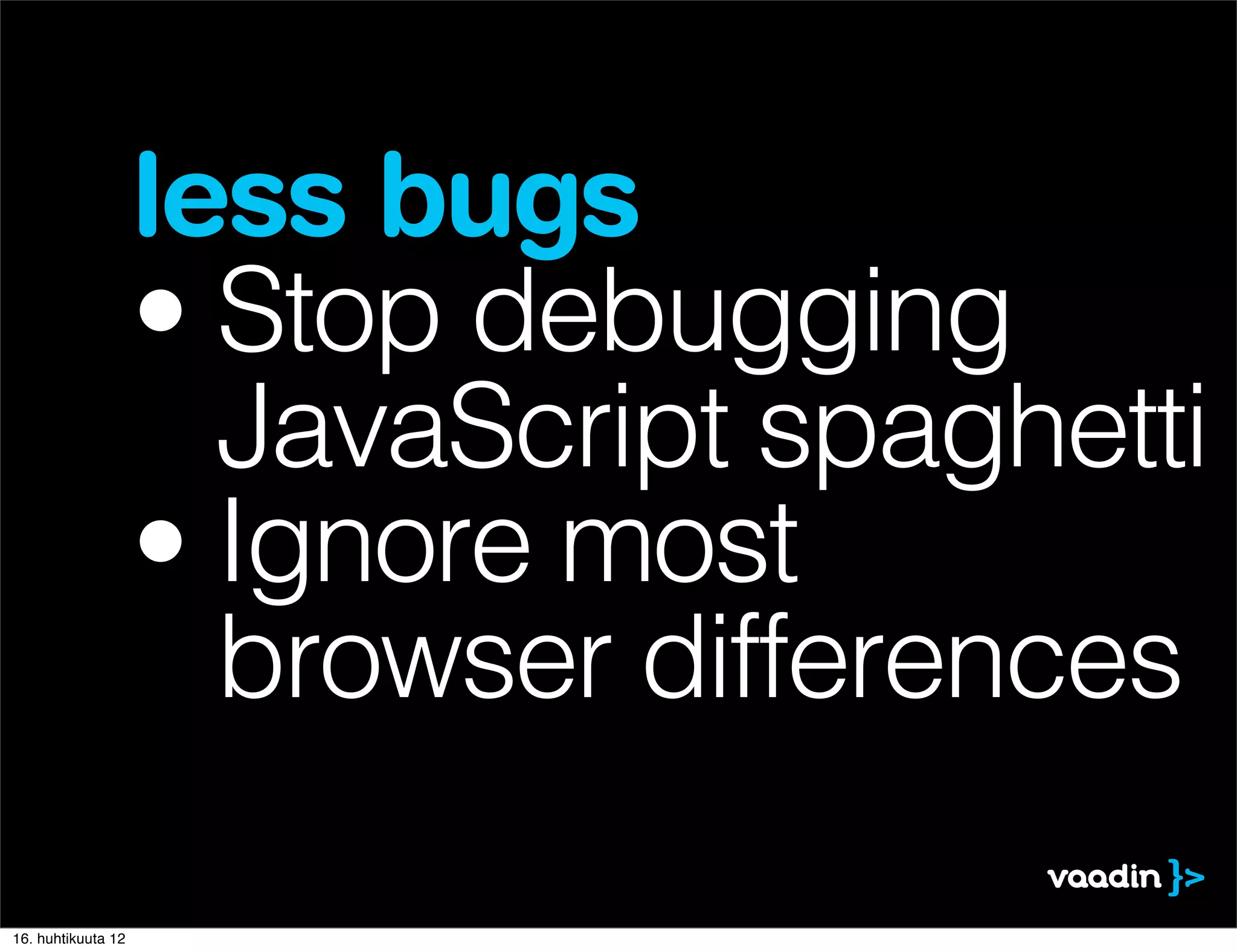 less bugs
                    • Stop debugging
                      JavaScript spaghetti
                    • Ignore most
                      browser differences

16. huhtikuuta 12
 