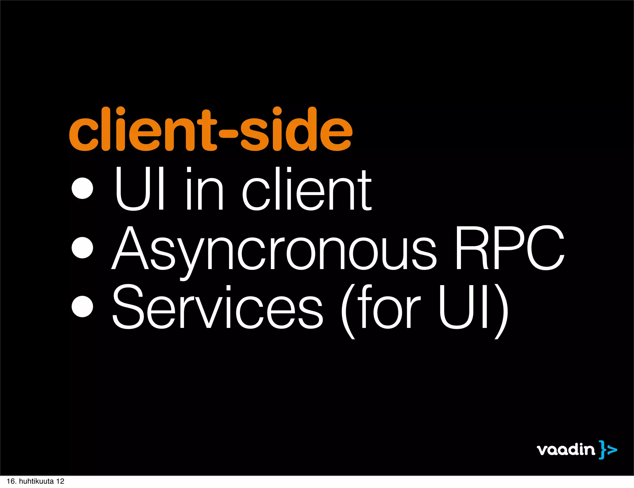 client-side
                    • UI in client
                    • Asyncronous RPC
                    • Services (for UI)

16. huhtikuuta 12
 