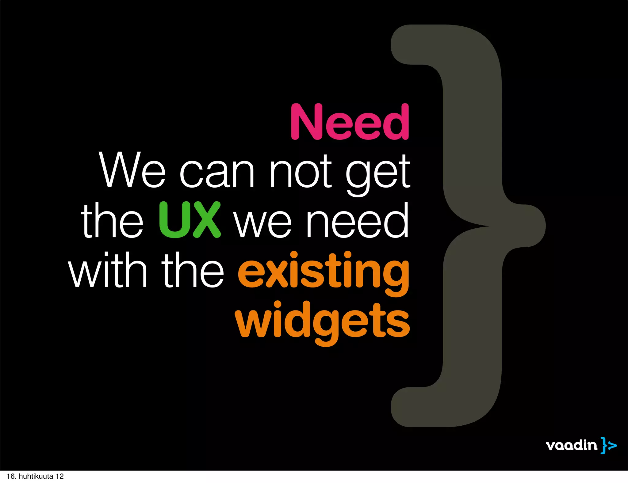 Need
                     We can not get
                    the UX we need
                    with the existing
                             widgets

16. huhtikuuta 12
 