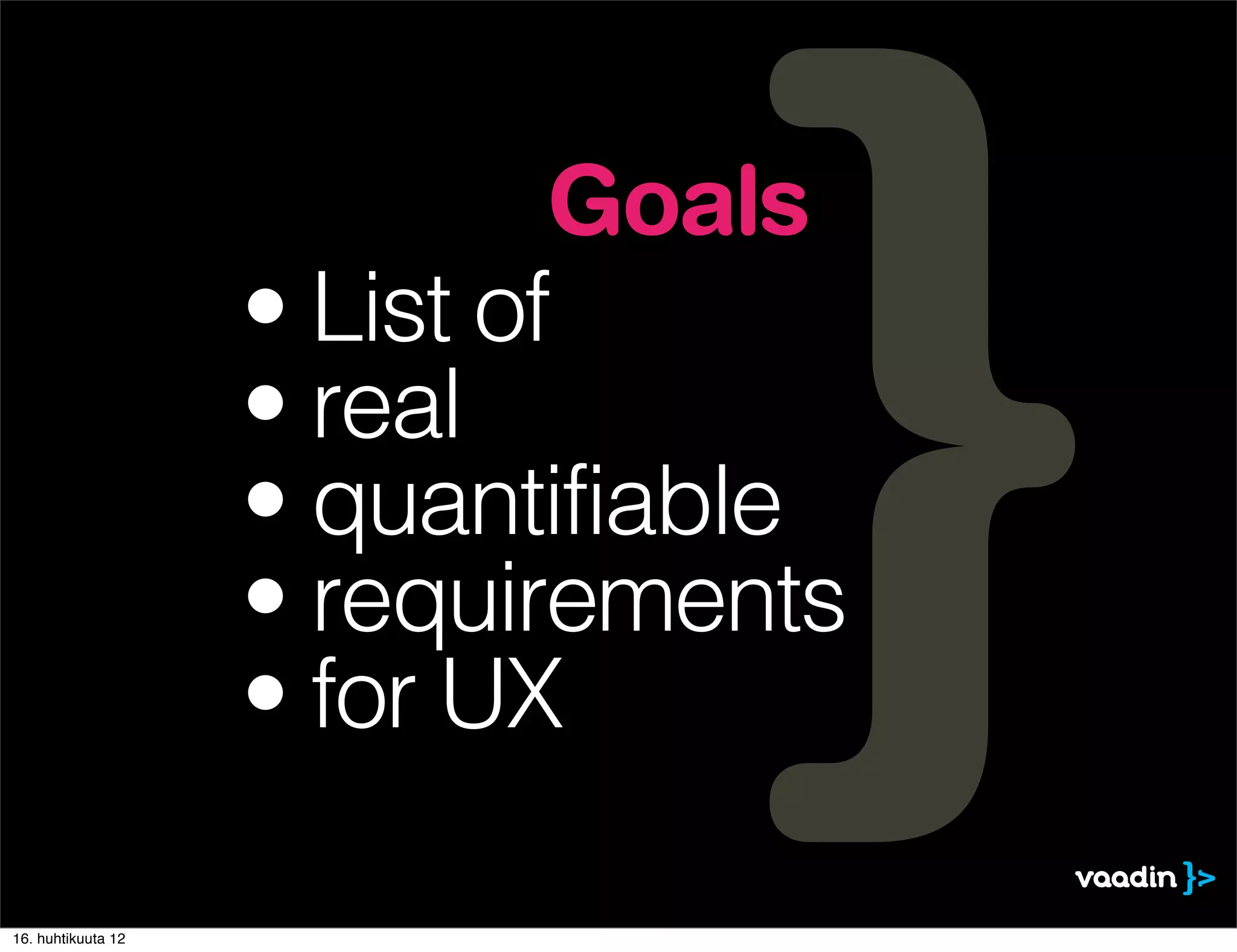 Goals
                    • List of
                    • real
                    • quantifiable
                    • requirements
                    • for UX

16. huhtikuuta 12
 