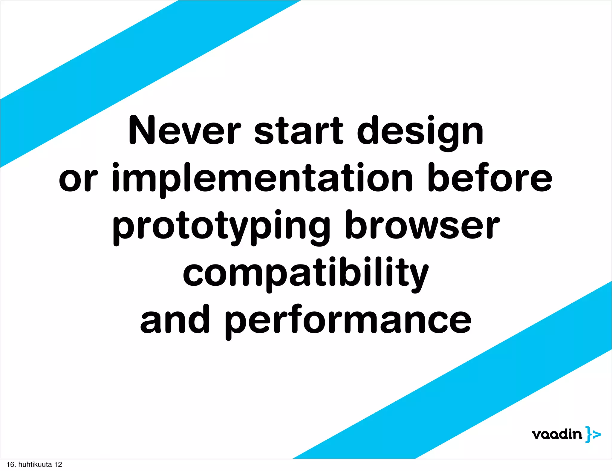 Never start design
               or implementation before
                  prototyping browser
                     compatibility
                   and performance


16. huhtikuuta 12
 