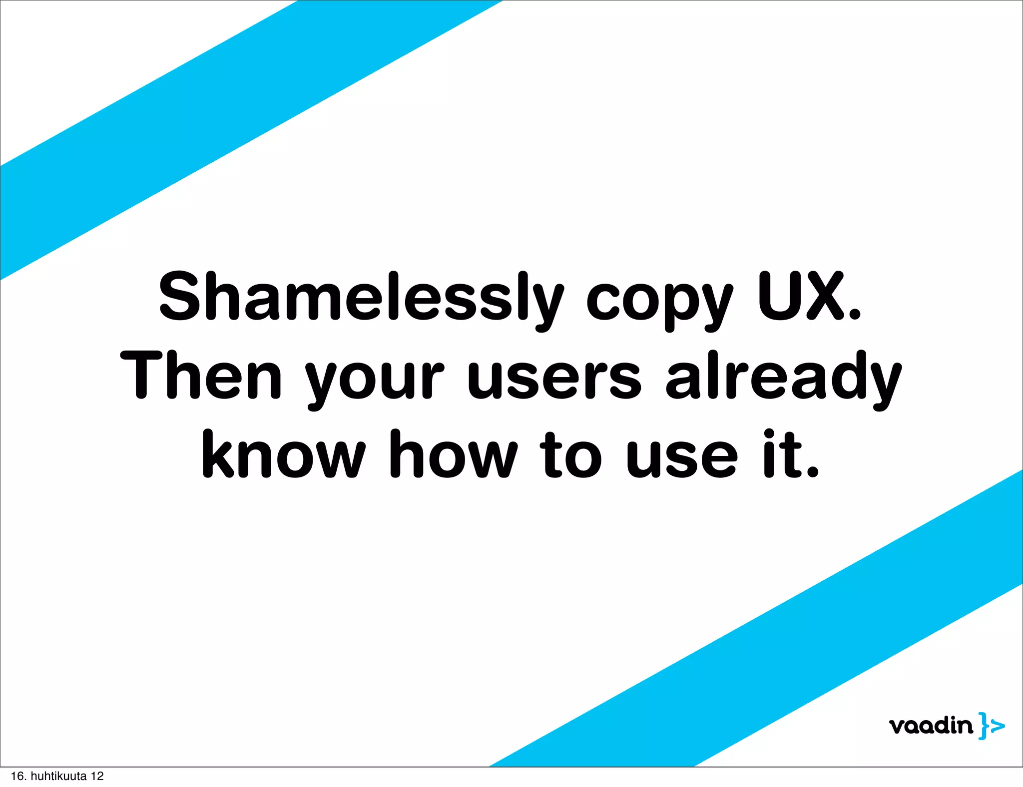 Shamelessly copy UX.
                    Then your users already
                      know how to use it.



16. huhtikuuta 12
 