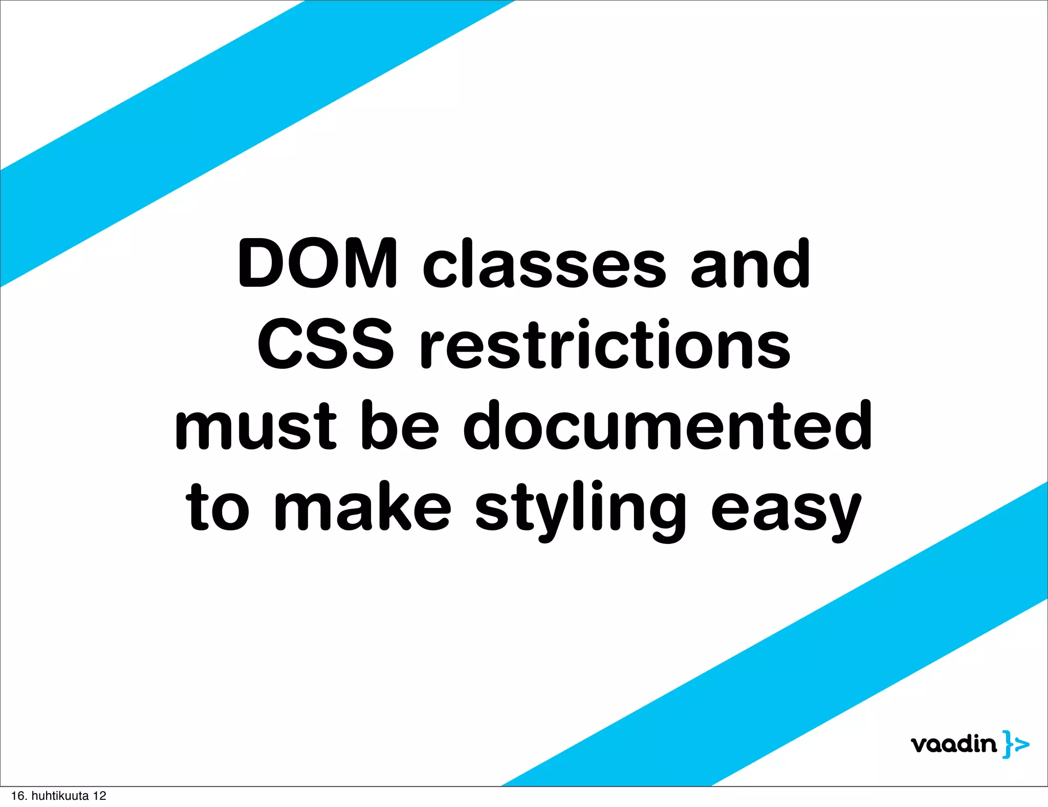 DOM classes and
                      CSS restrictions
                    must be documented
                    to make styling easy



16. huhtikuuta 12
 