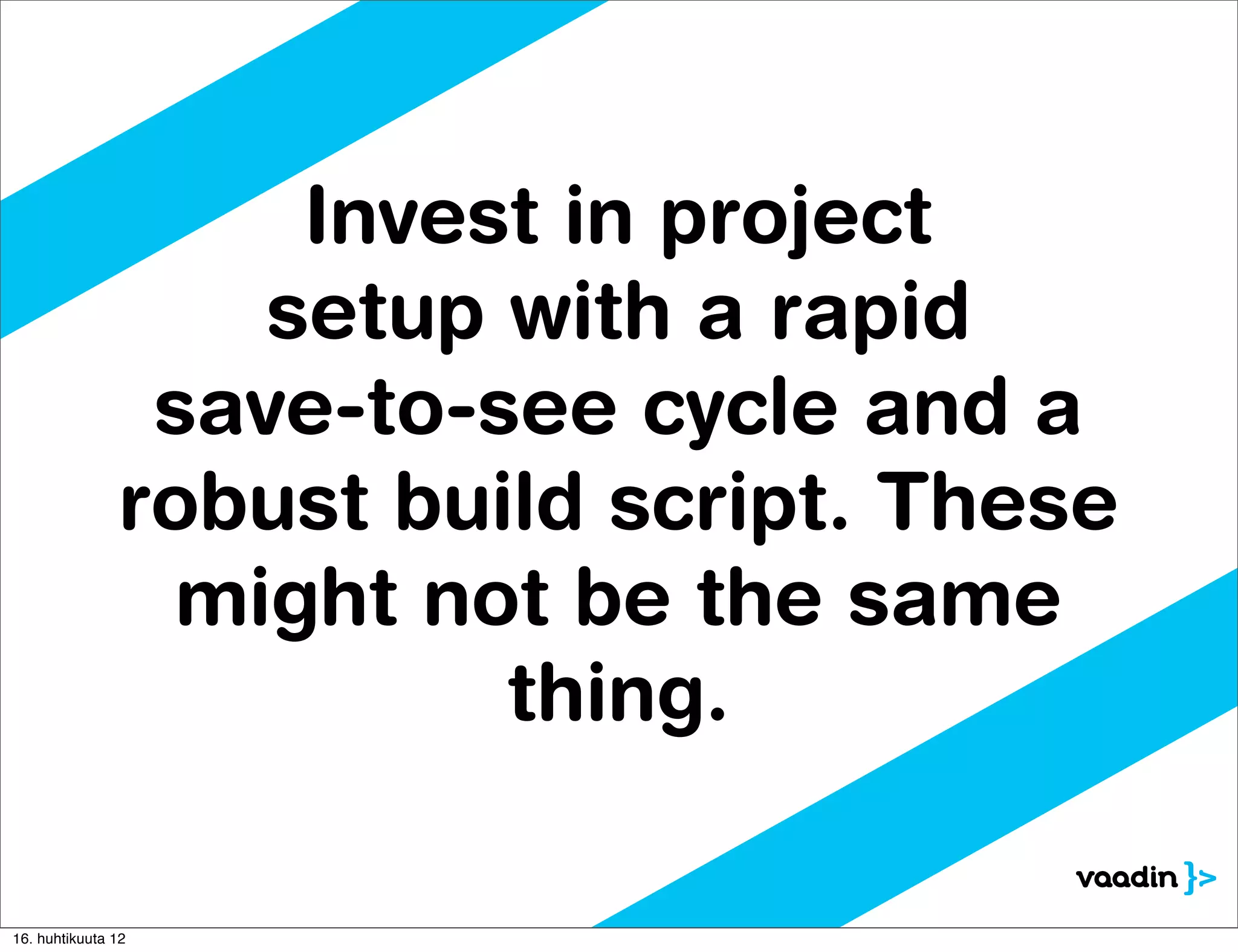 Invest in project
                   setup with a rapid
                save-to-see cycle and a
               robust build script. These
                might not be the same
                         thing.

16. huhtikuuta 12
 