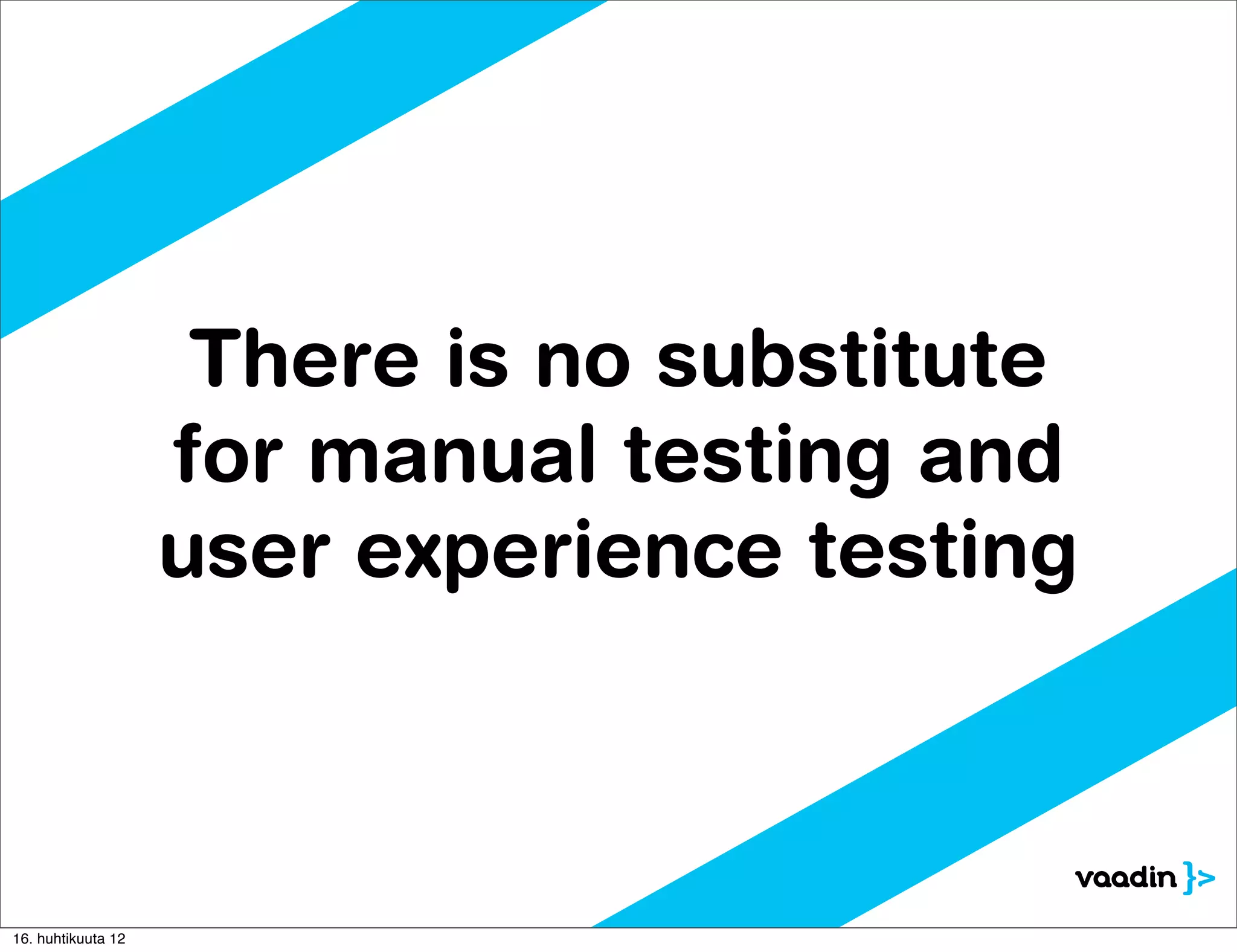 There is no substitute
                    for manual testing and
                    user experience testing



16. huhtikuuta 12
 