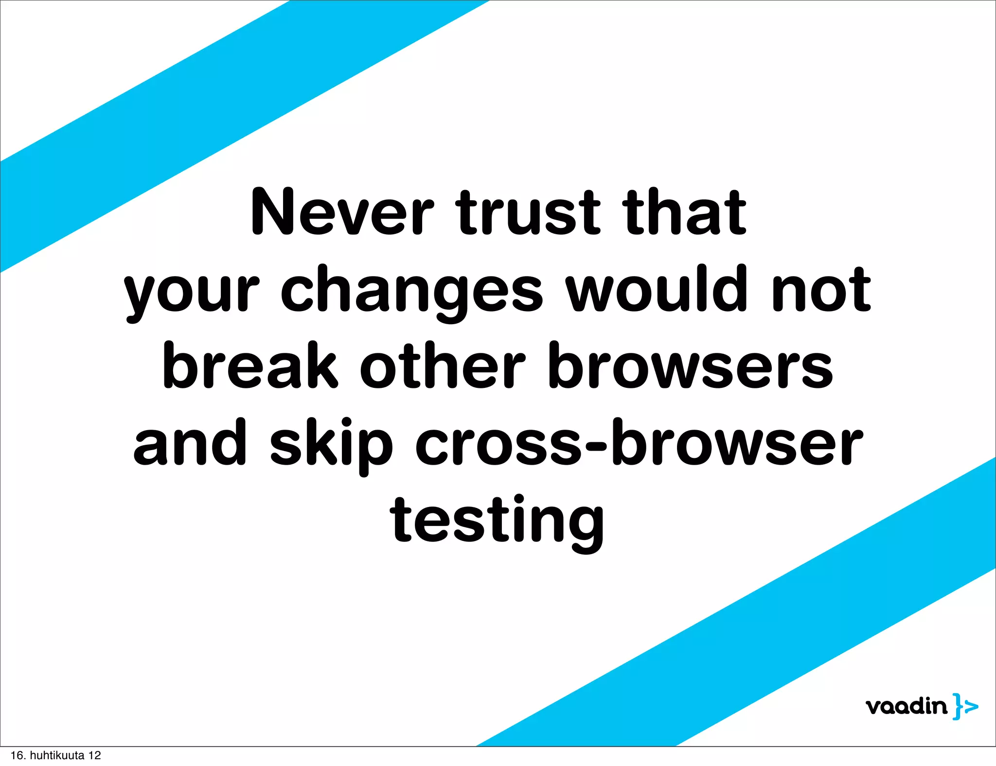 Never trust that
                    your changes would not
                     break other browsers
                    and skip cross-browser
                            testing


16. huhtikuuta 12
 