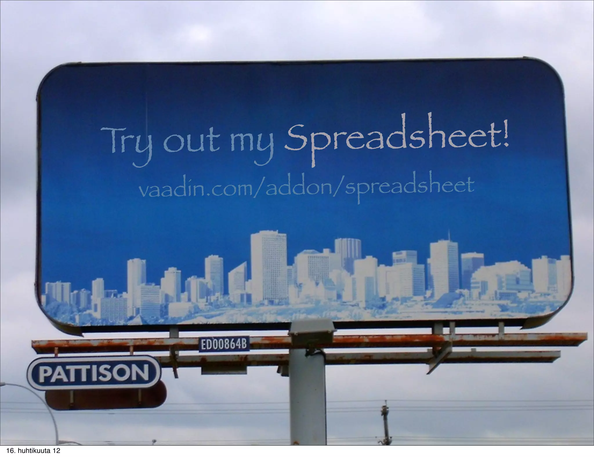 T out my Spreadsheet!
                     ry
                     vaadin.com/addon/spreadsheet




16. huhtikuuta 12
 