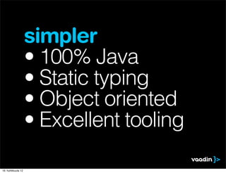 simpler
                    • 100% Java
                    • Static typing
                    • Object oriented
                    • Excellent tooling

16. huhtikuuta 12
 